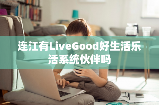连江有LiveGood好生活乐活系统伙伴吗