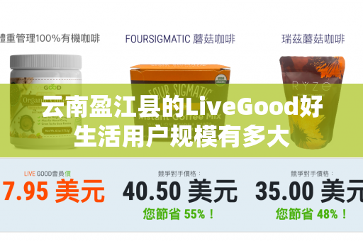 云南盈江县的LiveGood好生活用户规模有多大